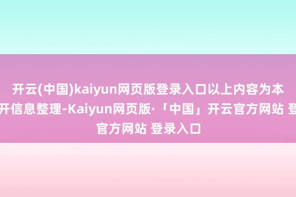 开云(中国)kaiyun网页版登录入口以上内容为本站据公开信息整理-Kaiyun网页版·「中国」开云官方网站 登录入口