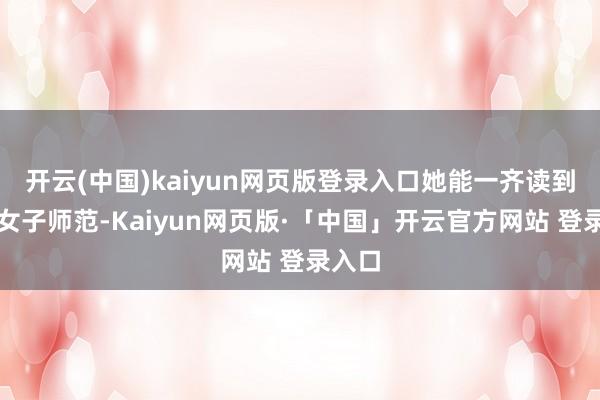开云(中国)kaiyun网页版登录入口她能一齐读到榆林女子师范-Kaiyun网页版·「中国」开云官方网站 登录入口