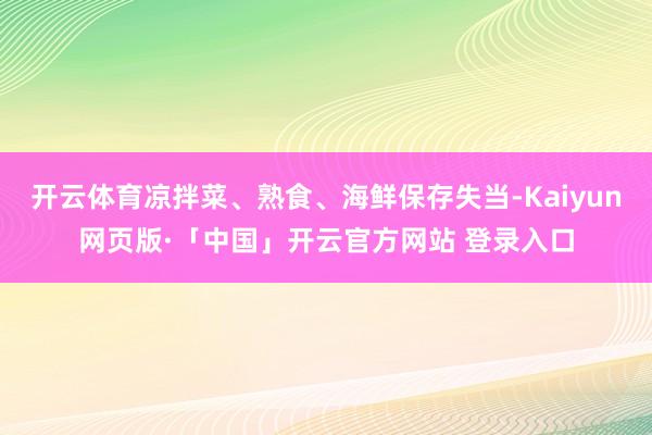 开云体育凉拌菜、熟食、海鲜保存失当-Kaiyun网页版·「中国」开云官方网站 登录入口