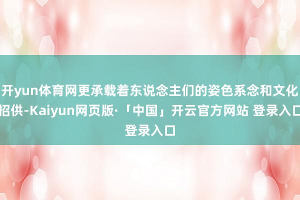 开yun体育网更承载着东说念主们的姿色系念和文化招供-Kaiyun网页版·「中国」开云官方网站 登录入口