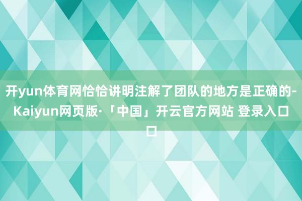 开yun体育网恰恰讲明注解了团队的地方是正确的-Kaiyun网页版·「中国」开云官方网站 登录入口