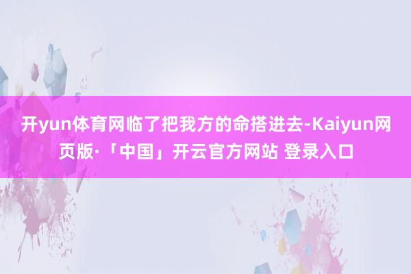 开yun体育网临了把我方的命搭进去-Kaiyun网页版·「中国」开云官方网站 登录入口