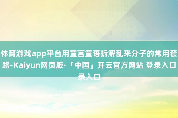 体育游戏app平台用童言童语拆解乱来分子的常用套路-Kaiyun网页版·「中国」开云官方网站 登录入口