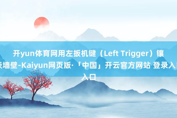 开yun体育网用左扳机键（Left Trigger）镶嵌墙壁-Kaiyun网页版·「中国」开云官方网站 登录入口