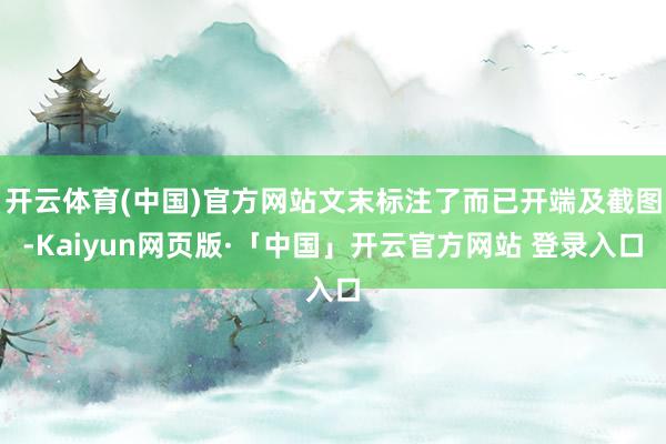 开云体育(中国)官方网站文末标注了而已开端及截图-Kaiyun网页版·「中国」开云官方网站 登录入口