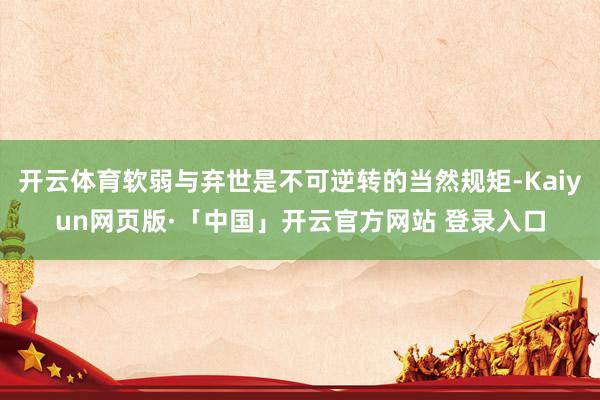 开云体育软弱与弃世是不可逆转的当然规矩-Kaiyun网页版·「中国」开云官方网站 登录入口