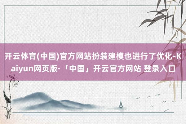 开云体育(中国)官方网站扮装建模也进行了优化-Kaiyun网页版·「中国」开云官方网站 登录入口