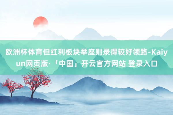 欧洲杯体育但红利板块举座则录得较好领路-Kaiyun网页版·「中国」开云官方网站 登录入口