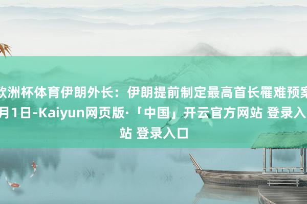 欧洲杯体育伊朗外长：伊朗提前制定最高首长罹难预案3月1日-Kaiyun网页版·「中国」开云官方网站 登录入口