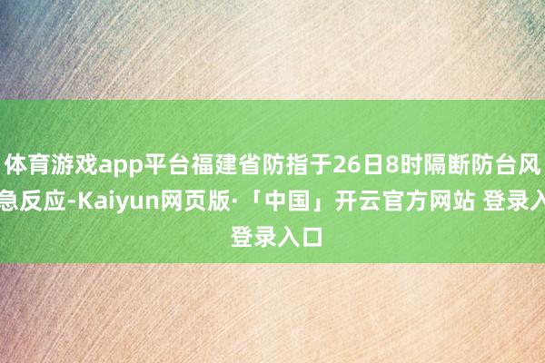 体育游戏app平台福建省防指于26日8时隔断防台风救急反应-Kaiyun网页版·「中国」开云官方网站 登录入口