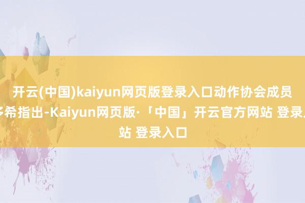 开云(中国)kaiyun网页版登录入口动作协会成员的多希指出-Kaiyun网页版·「中国」开云官方网站 登录入口