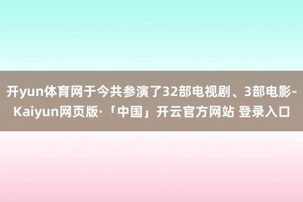 开yun体育网于今共参演了32部电视剧、3部电影-Kaiyun网页版·「中国」开云官方网站 登录入口
