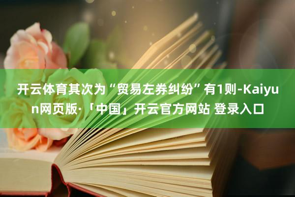 开云体育其次为“贸易左券纠纷”有1则-Kaiyun网页版·「中国」开云官方网站 登录入口