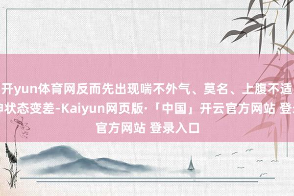 开yun体育网反而先出现喘不外气、莫名、上腹不适或精神状态变差-Kaiyun网页版·「中国」开云官方网站 登录入口
